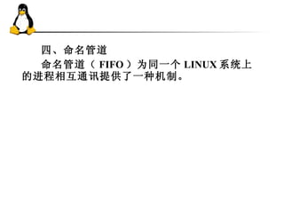 四、命名管道 命名管道（ FIFO ）为同一个 LINUX 系统上的进程相互通讯提供了一种机制。 