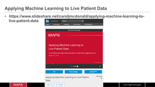 © 2017 MapR Technologies
Applying Machine Learning to Live Patient Data
•  https://www.slideshare.net/caroljmcdonald/applying-machine-learning-to-
live-patient-data
 