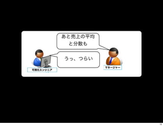 可視化エンジニア
マネージャー
あと売上の平均
と分散も
うっ、つらい
12
 