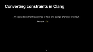Converting constraints in Clang
46
An operand constraint is assumed to have only a single character by default
Example: “Ci”
 