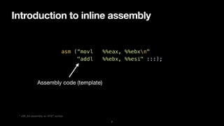 Introduction to inline assembly
7
asm (“movl %%eax, %%ebxn"


"addl %%ebx, %%esi" :::);
Assembly code (template)
* x86_64 assembly w/ AT&T syntax
 