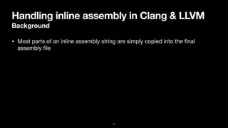 Handling inline assembly in Clang & LLVM
Background
• Most parts of an inline assembly string are simply copied into the
fi
nal
assembly
fi
le
14
 