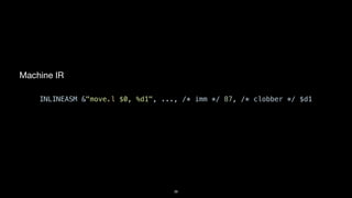 39
Machine IR
INLINEASM &"move.l $0, %d1", ..., /* imm */ 87, /* clobber */ $d1
 