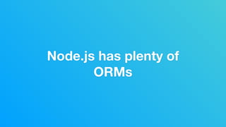 Node.js has plenty of
ORMs
 