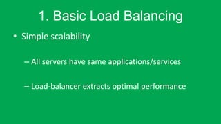1. Basic Load Balancing 
• Simple scalability 
– All servers have same applications/services 
– Load-balancer extracts optimal performance 
 
