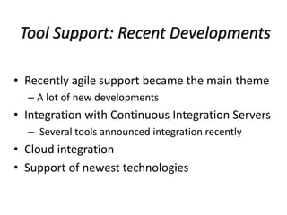 Tool Support: Recent Developments
• Recently agile support became the main theme
– A lot of new developments
• Integration with Continuous Integration Servers
– Several tools announced integration recently
• Cloud integration
• Support of newest technologies
 