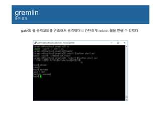 gremlin
풀이 결과
gate의 쉘 공격코드를 변조해서 공격했더니 간단하게 cobolt 쉘을 얻을 수 있었다.
 