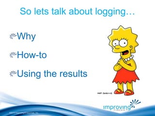 ©2010 Improving Enterprises, Inc.
Why
How-to
Using the results
So lets talk about logging…
 