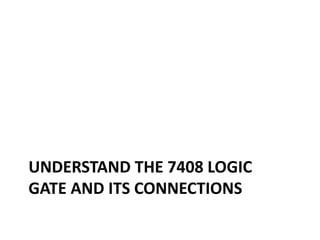 UNDERSTAND THE 7408 LOGIC
GATE AND ITS CONNECTIONS
 