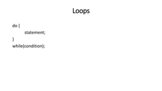 Loops
do {
statement;
}
while(condition);
 