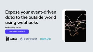 KAFKA SUMMIT | LONDON '22
Expose your event-driven
data to the outside world
using webhooks
Powered by Kafka
 