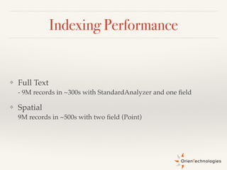 Indexing Performance
❖ Full Text 
- 9M records in ~300s with StandardAnalyzer and one ﬁeld!
❖ Spatial  
9M records in ~500s with two ﬁeld (Point)
 