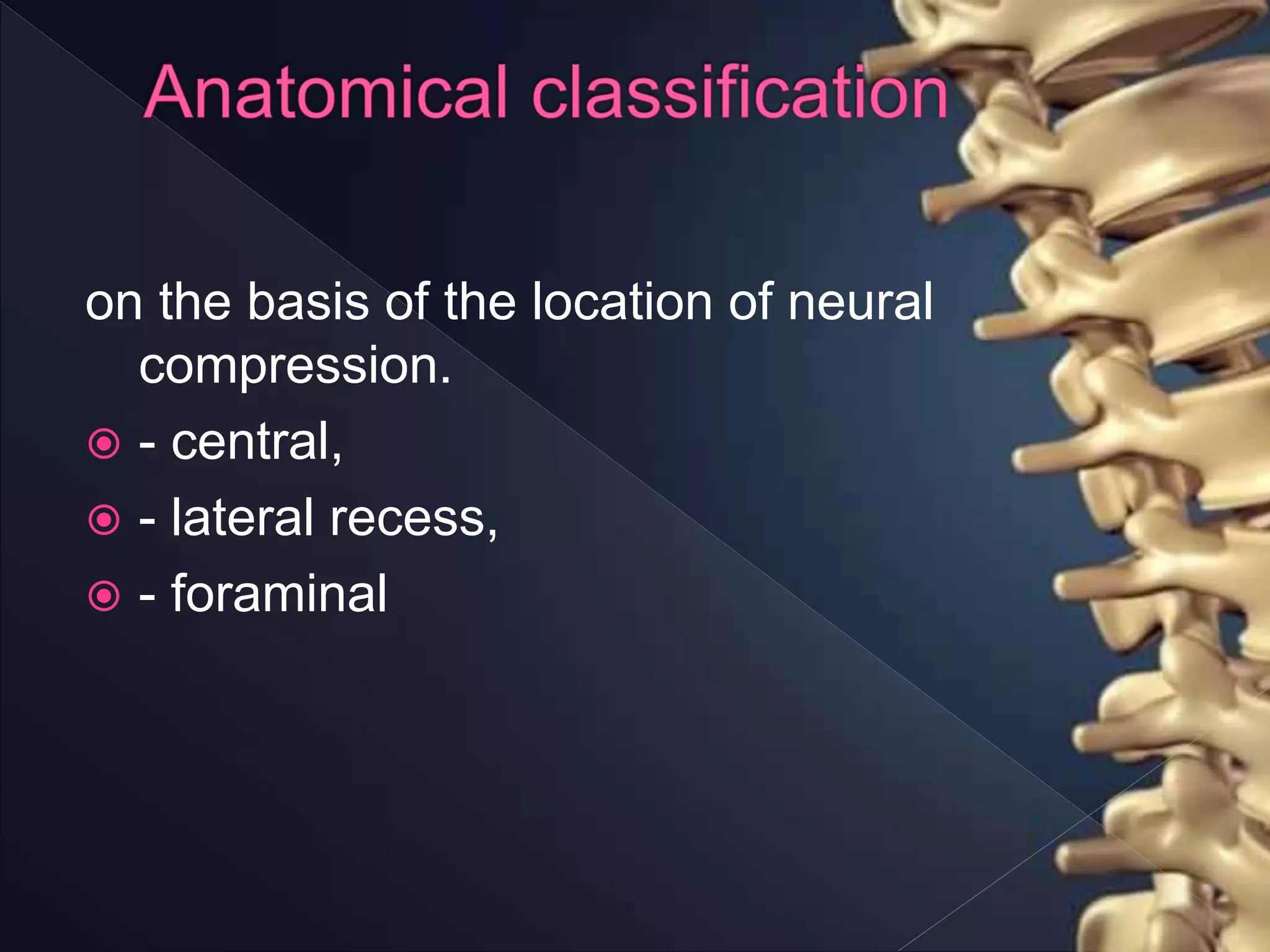 on the basis of the location of neural
compression.
 - central,
 - lateral recess,
 - foraminal
 