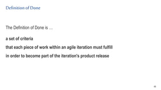 Definitionof Done
The Definition of Done is …
a set of criteria
that each piece of work within an agile iteration must fulfill
in order to become part of the iteration's product release
49
 