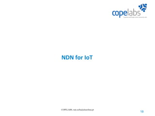 NDN for IoT
18
COPELABS, rute.sofia@ulusofona.pt
 