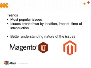 Trends
• Most popular issues
• Issues breakdown by location, impact, time of
introduction
• Overall code quality
• Better understanding nature of the issues
 