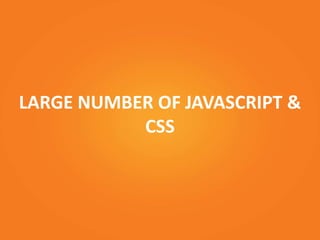 LARGE NUMBER OF JAVASCRIPT &
CSS
 