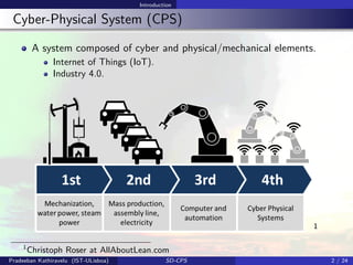 Introduction
Cyber-Physical System (CPS)
A system composed of cyber and physical/mechanical elements.
Internet of Things (IoT).
Industry 4.0.
1
1
Christoph Roser at AllAboutLean.com
Pradeeban Kathiravelu (IST-ULisboa) SD-CPS 2 / 24
 