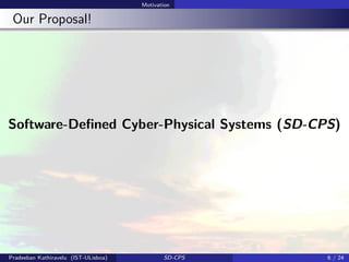 Motivation
Our Proposal!
Software-Deﬁned Cyber-Physical Systems (SD-CPS)
Pradeeban Kathiravelu (IST-ULisboa) SD-CPS 6 / 24
 