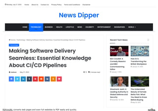 PDFmyURL converts web pages and even full websites to PDF easily and quickly.
 75  2 minutes read
 Home / Technology / Making Software Delivery Seamless: Essential Knowledge About CI/CD Pipelines
Making Software Delivery
Seamless: Essential Knowledge
About CI/CD Pipelines
 Jackson • May 27, 2025
        
Recent Tech News 
Ben Caudell: A
Comedy Maestro
and BBC
Commissioning
Editor
 January 7, 2025
How AI is
Transforming the
British Workplace
 January 10, 2025
Shashank Joshi: A
Leading Authority in
Global Defense and
Security
 December 18, 2024
The Underrated
Beauty of Female
Betta Fish: What
You Need to Know
Before Buying
 May 20, 2025
Technology
News Dipper
HOME TECHNOLOGY BUSINESS HEALTH LIFESTYLE NEWS CELEBRITY ENTERTAINMENT BIOGRAPHIES WORLD
 Monday, July 21 2025 Home About Us Contact Us Privacy Policy Terms and Conditions Disclaimer
 