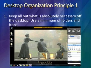 Desktop Organization Principle 1Keep all but what is absolutely necessary off the desktop. Use a minimum of folders and icons.