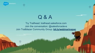 Q & A
Try Trailhead: trailhead.salesforce.com
Join the conversation: @salesforcedevs
Join Trailblazer Community Group: bit.ly/webinarinapac
 