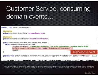 @crichardson
Customer Service: consuming
domain events…
https://github.com/eventuate-tram/eventuate-tram-examples-customers-and-orders
Subscribe to event
 