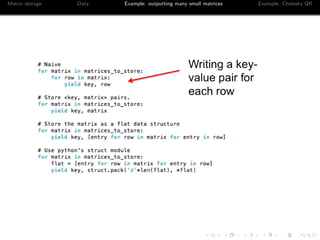 Matrix storage Data Example: outputting many small matrices Example: Cholesky QR 
Code 
Code: 
git clone git://github.com/icme/mapreduce-workshop.git 
cd mapreduce-workshop/arbenson 
Files: 
speed test.py (tester) 
small matrix test.py (driver) 
 
