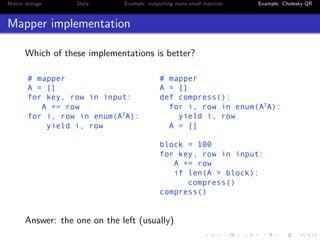 Matrix storage Data Example: outputting many small matrices Example: Cholesky QR 
Mapper implementation 
Which of these implementations is better? 
 
