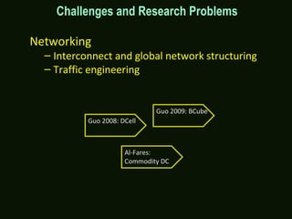Challenges and Research Problems
Networking
– Interconnect and global network structuring
– Traffic engineering
Al-Fares:
Commodity DC
Guo 2008: DCell
Guo 2009: BCube
 