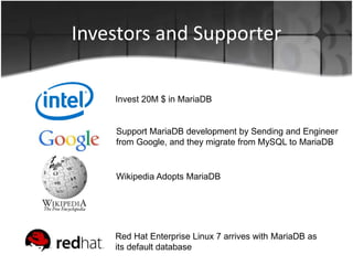 Investors and Supporter 
Invest 20M $ in MariaDB 
Support MariaDB development by Sending and Engineer 
from Google, and they migrate from MySQL to MariaDB 
Wikipedia Adopts MariaDB 
Red Hat Enterprise Linux 7 arrives with MariaDB as 
its default database 
 