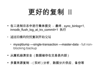 更好的复制 II
• 在二进制日志中进行集体提交 - 最终 , sync_binlog=1,
innodb_flush_log_at_trx_commit=1 执行
• 通 持 的快照 制 始交易过 续 复 开
• mysqldump —single-transaction —master-data - full non-
blocking backup
• 从属机崩溃安全 ( 数据储存在交易表内部 )
• 多重来源复制 - ( 实时 ) 分析 , 数据分片供应 , 备份等
 