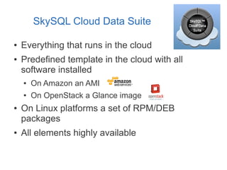SkySQL Cloud Data Suite
● Everything that runs in the cloud
● Predefined template in the cloud with all
software installed
● On Amazon an AMI
● On OpenStack a Glance image
● On Linux platforms a set of RPM/DEB
packages
● All elements highly available
 