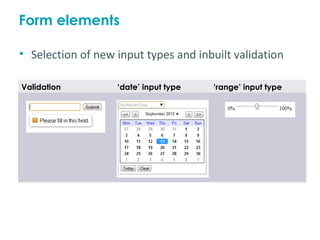 Form elements

• Selection of new input types and inbuilt validation

Validation         ‘date’ input type   ‘range’ input type
 