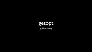 getopt
(old–school)
 