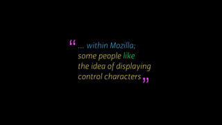 ... within Mozilla;
some people like
the idea of displaying
control characters
“
”
 