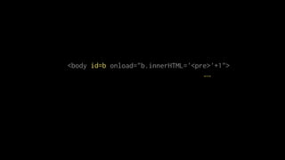 <body onload='b.innerHTML="<pre>"+1'id=b >id=b onload="b.innerHTML='<pre>'+1"
 