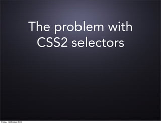 The problem with
                           CSS2 selectors




Friday, 15 October 2010
 