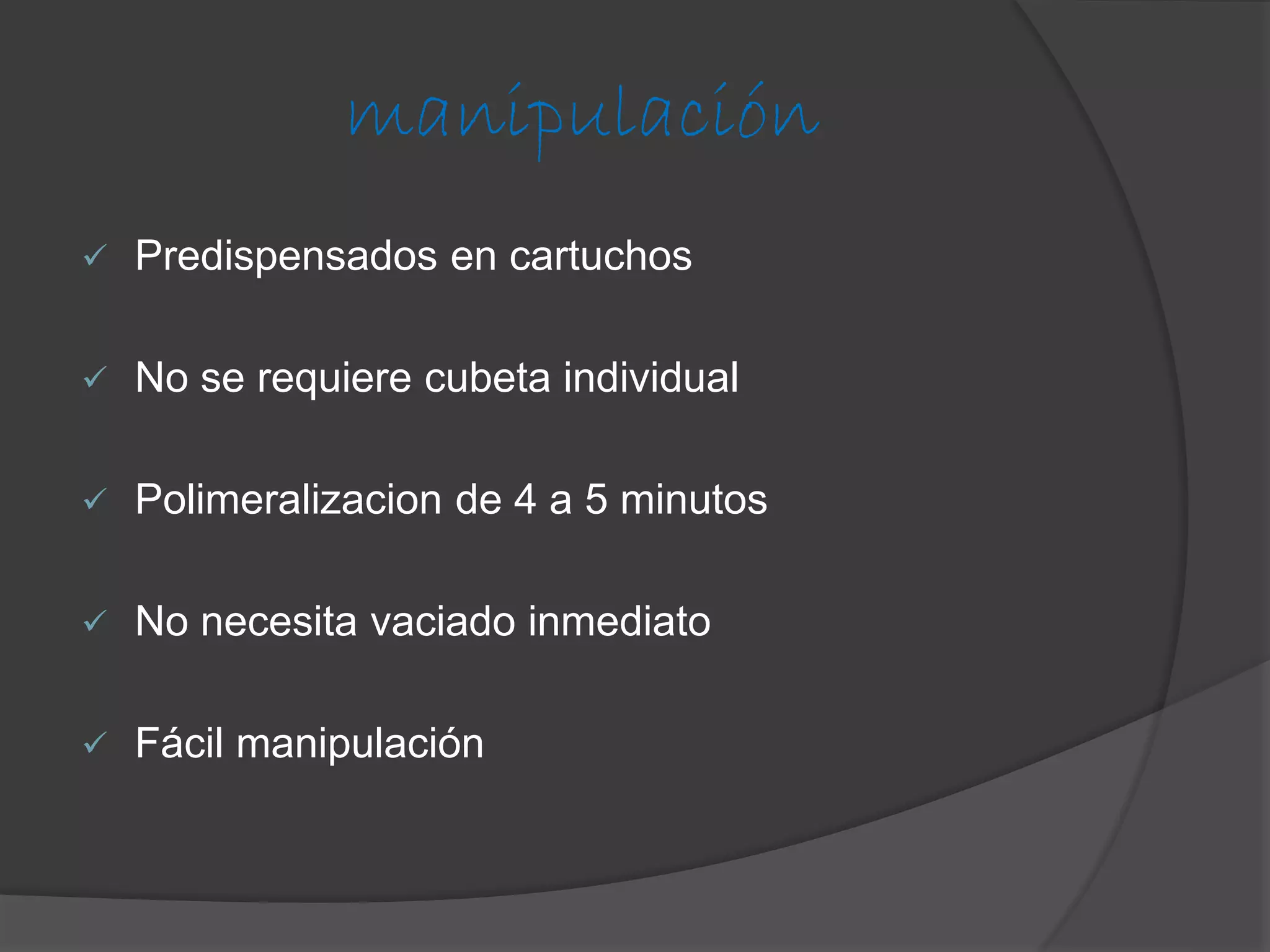 manipulación


Predispensados en cartuchos



No se requiere cubeta individual



Polimeralizacion de 4 a 5 minutos



No necesita vaciado inmediato



Fácil manipulación

 