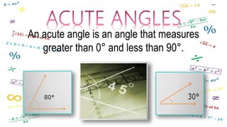 An acute angle is an angle that measures
greater than 0° and less than 90°.
 