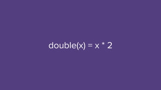 double(x) = x * 2
 