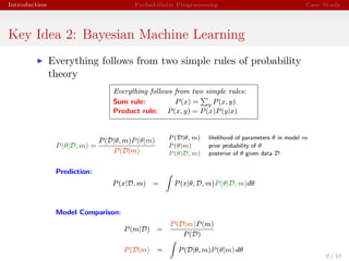Introduction Probabilistic Programming Case Study
Key Idea 2: Bayesian Machine Learning
Everything follows from two simple rules of probability
theory
9 / 21
 