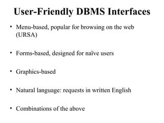 User-Friendly DBMS Interfaces
• Menu-based, popular for browsing on the web
(URSA)
• Forms-based, designed for naïve users
• Graphics-based
• Natural language: requests in written English
• Combinations of the above
 