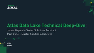 WHEN
WHERE
Atlas Data Lake Technical Deep-Dive
James Osgood – Senior Solutions Architect
Paul Done – Master Solutions Architect
 