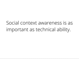 Social context awareness is as
important as technical ability.
 