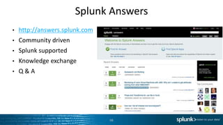 Splunk Answers
98
• http://answers.splunk.com
• Community driven
• Splunk supported
• Knowledge exchange
• Q & A
 