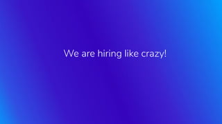 We are hiring like crazy!
 