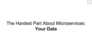 The Hardest Part About Microservices:
Your Data
 