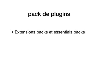 pack de plugins
• Extensions packs et essentials packs
 