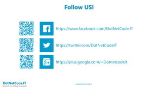 DotNetCode.IT
Microsoft .Net Coding Community
Follow US!
www.dotnetcode.it
https://www.facebook.com/DotNetCode.IT
https://twitter.com/DotNetCodeIT
https://plus.google.com/+DotnetcodeIt
 